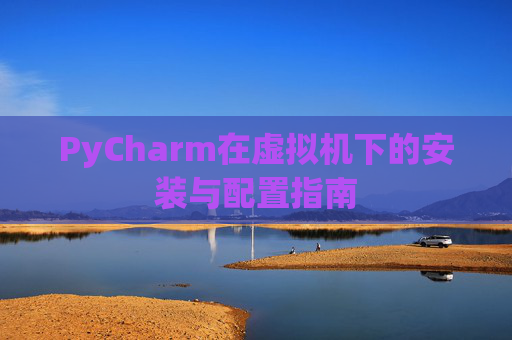 PyCharm在虚拟机下的安装与配置指南