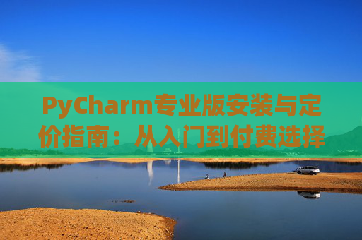 PyCharm专业版安装与定价指南：从入门到付费选择
